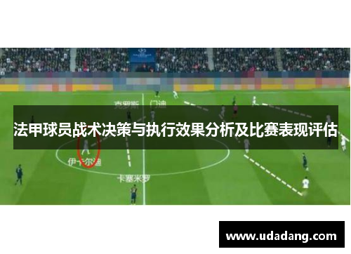 法甲球员战术决策与执行效果分析及比赛表现评估