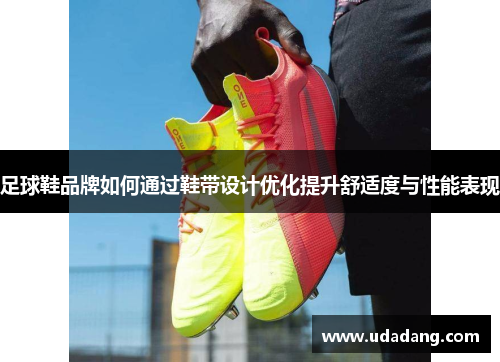 足球鞋品牌如何通过鞋带设计优化提升舒适度与性能表现