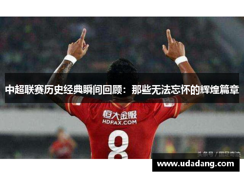 中超联赛历史经典瞬间回顾：那些无法忘怀的辉煌篇章