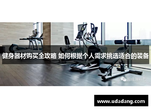 健身器材购买全攻略 如何根据个人需求挑选适合的装备