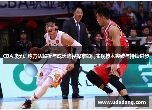 CBA球员训练方法解析与成长路径探索如何实现技术突破与持续进步