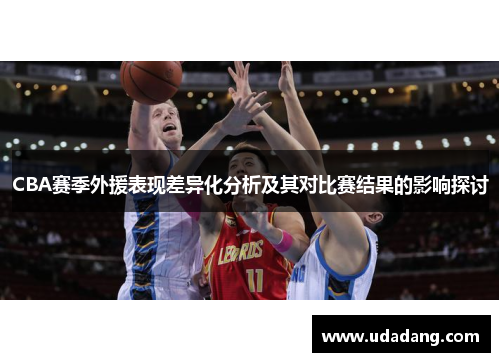CBA赛季外援表现差异化分析及其对比赛结果的影响探讨