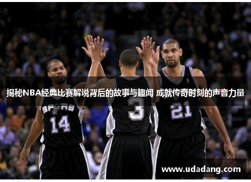 揭秘NBA经典比赛解说背后的故事与趣闻 成就传奇时刻的声音力量
