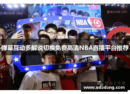 弹幕互动多解说切换免费高清NBA直播平台推荐
