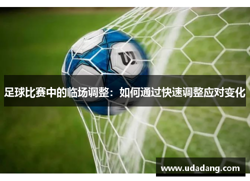 足球比赛中的临场调整：如何通过快速调整应对变化